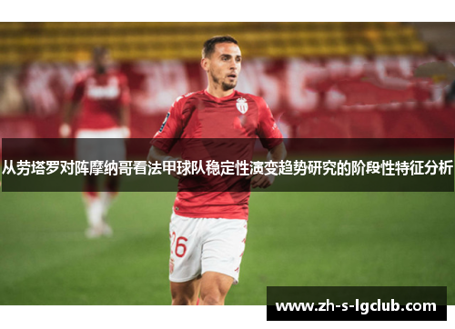 从劳塔罗对阵摩纳哥看法甲球队稳定性演变趋势研究的阶段性特征分析