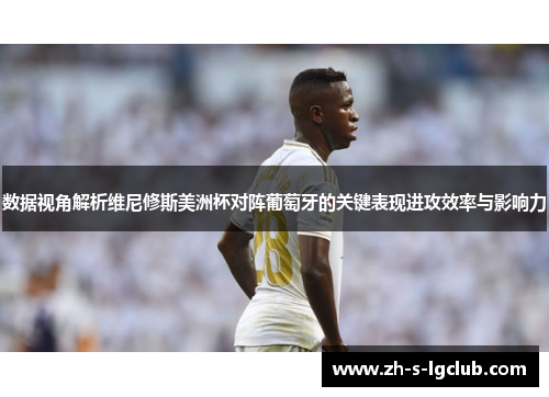 数据视角解析维尼修斯美洲杯对阵葡萄牙的关键表现进攻效率与影响力