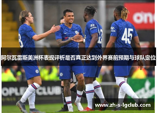 阿尔瓦雷斯美洲杯表现评析是否真正达到外界赛前预期与球队定位