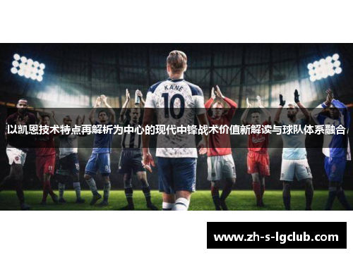 以凯恩技术特点再解析为中心的现代中锋战术价值新解读与球队体系融合