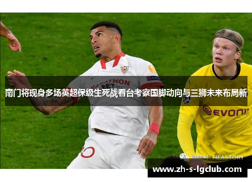 南门将现身多场英超保级生死战看台考察国脚动向与三狮未来布局新