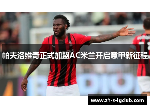 帕夫洛维奇正式加盟AC米兰开启意甲新征程 帕夫洛维奇正式加盟AC米兰开启意甲新征程