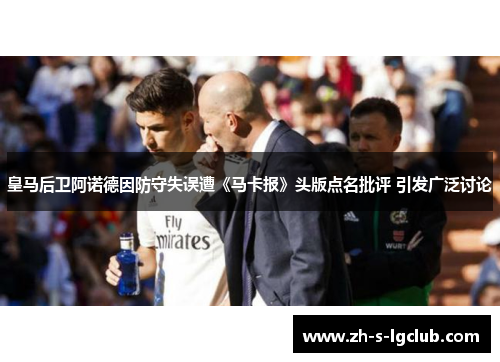 皇马后卫阿诺德因防守失误遭《马卡报》头版点名批评 引发广泛讨论