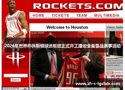 2026年世界杯休斯顿球迷枢纽正式开工建设全面备战赛事活动 2026年世界杯休斯顿球迷枢纽正式开工建设全面备战赛事活动