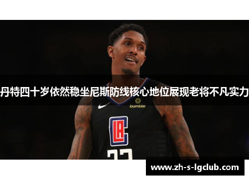 丹特四十岁依然稳坐尼斯防线核心地位展现老将不凡实力 丹特四十岁依然稳坐尼斯防线核心地位展现老将不凡实力