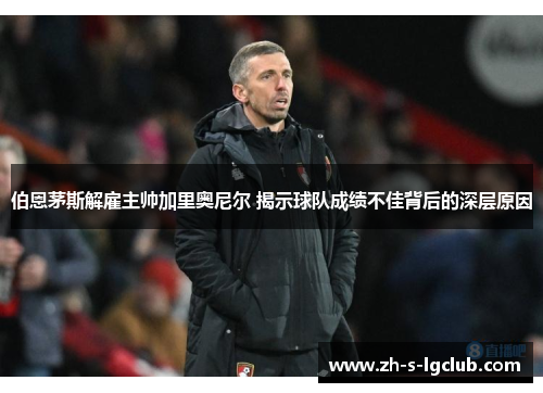 伯恩茅斯解雇主帅加里奥尼尔 揭示球队成绩不佳背后的深层原因