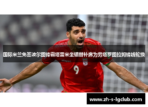 国际米兰免签波尔图锋霸塔雷米坐镇替补席为劳塔罗图拉姆锋线轮换 国际米兰免签波尔图锋霸塔雷米坐镇替补席为劳塔罗图拉姆锋线轮换