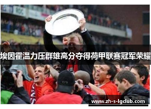 埃因霍温力压群雄高分夺得荷甲联赛冠军荣耀 埃因霍温力压群雄高分夺得荷甲联赛冠军荣耀