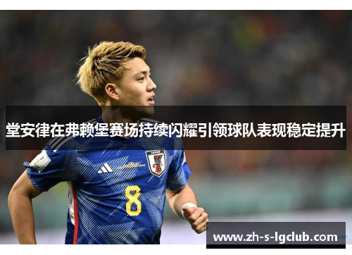 堂安律在弗赖堡赛场持续闪耀引领球队表现稳定提升 堂安律在弗赖堡赛场持续闪耀引领球队表现稳定提升