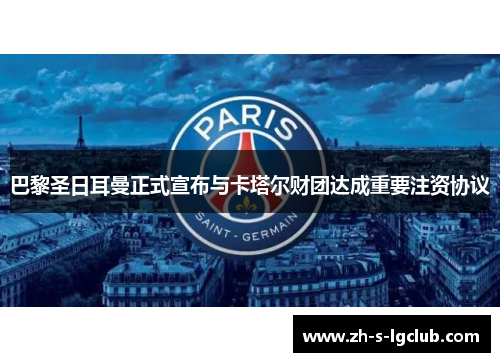 巴黎圣日耳曼正式宣布与卡塔尔财团达成重要注资协议 巴黎圣日耳曼正式宣布与卡塔尔财团达成重要注资协议