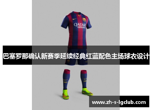 巴塞罗那确认新赛季延续经典红蓝配色主场球衣设计