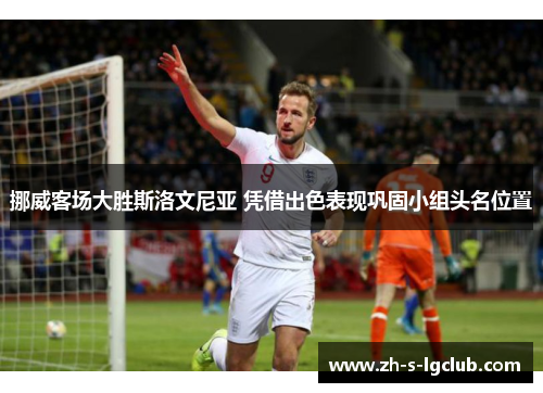 挪威客场大胜斯洛文尼亚 凭借出色表现巩固小组头名位置