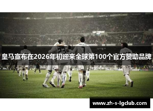 皇马宣布在2026年初迎来全球第100个官方赞助品牌