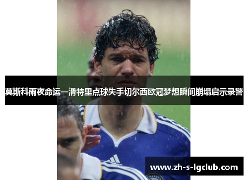 莫斯科雨夜命运一滑特里点球失手切尔西欧冠梦想瞬间崩塌启示录警 莫斯科雨夜命运一滑特里点球失手切尔西欧冠梦想瞬间崩塌启示录警