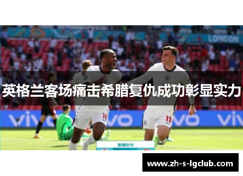 英格兰客场痛击希腊复仇成功彰显实力 英格兰客场痛击希腊复仇成功彰显实力