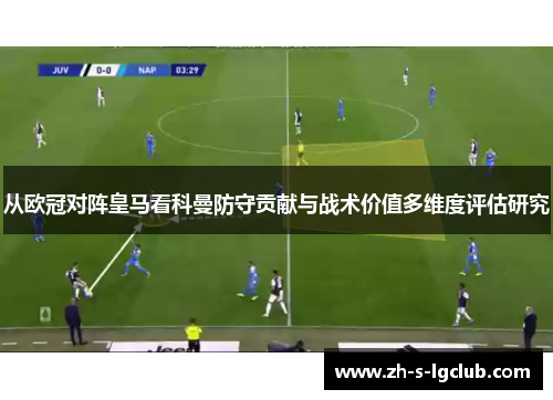 从欧冠对阵皇马看科曼防守贡献与战术价值多维度评估研究 从欧冠对阵皇马看科曼防守贡献与战术价值多维度评估研究