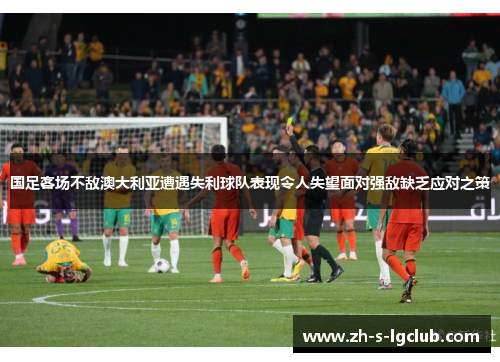 国足客场不敌澳大利亚遭遇失利球队表现令人失望面对强敌缺乏应对之策