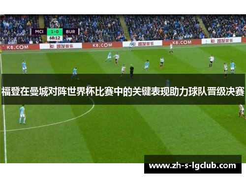 福登在曼城对阵世界杯比赛中的关键表现助力球队晋级决赛 福登在曼城对阵世界杯比赛中的关键表现助力球队晋级决赛