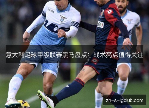 意大利足球甲级联赛黑马盘点：战术亮点值得关注